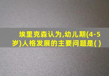 埃里克森认为,幼儿期(4-5岁)人格发展的主要问题是( )